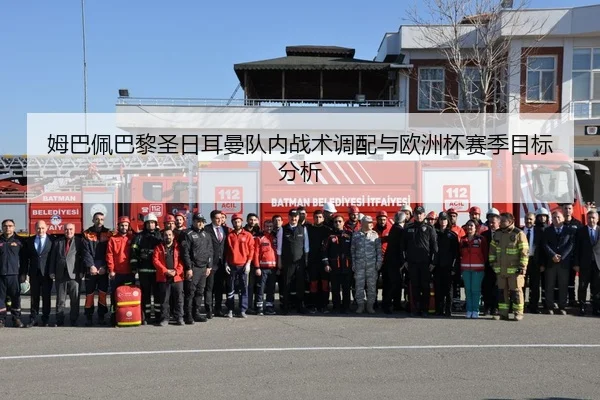 姆巴佩巴黎圣日耳曼队内战术调配与欧洲杯赛季目标分析