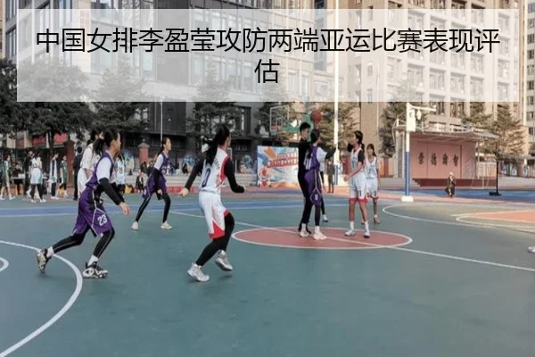 中国女排李盈莹攻防两端亚运比赛表现评估